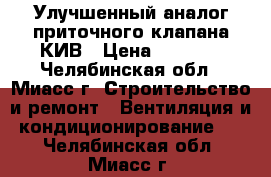 Улучшенный аналог приточного клапана КИВ › Цена ­ 2 400 - Челябинская обл., Миасс г. Строительство и ремонт » Вентиляция и кондиционирование   . Челябинская обл.,Миасс г.